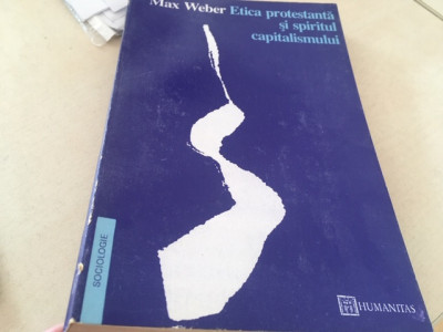 MAX WEBER, ETICA PROTESTANTA SI SPIRITUL CAPITALISMULUI. HUMANITAS 1993 foto