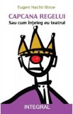 Capcana regelui. Sau cum inteleg eu teatrul - Eugen Nacht-Stroe