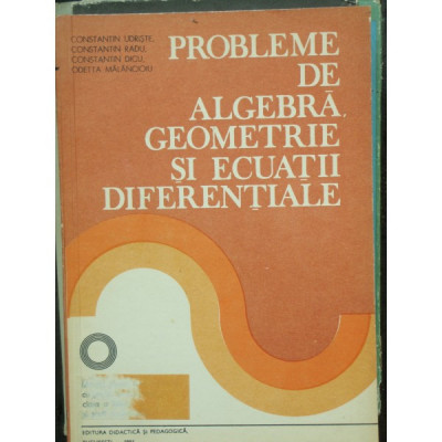 Probleme de algebra, Geometrie si ecuatii diferentiale , Constantin Udriste , 1981 foto