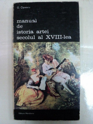 MANUAL DE ISTORIA ARTEI SECOLUL XVIII LEA -G. OPRESCU- BUC.1985 foto