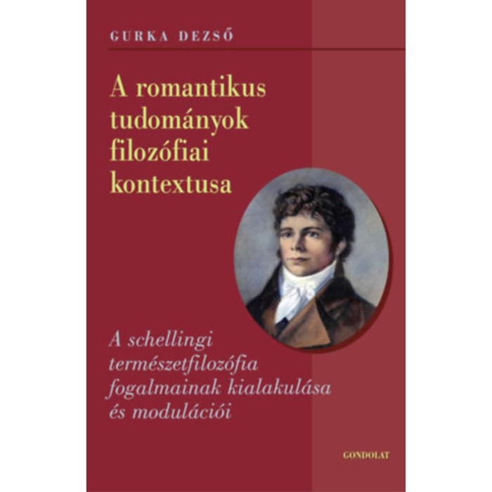 A romantikus tudom&aacute;nyok filoz&oacute;fiai kontextusa - A schellingi term&eacute;szetfiloz&oacute;fia fogalmainak kialakul&aacute;sa &eacute;s modul&aacute;ci&oacute;i - Gurka Dezső