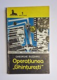 Operațiunea &bdquo;Ghințurești&rdquo; &ndash; Aut. Gheorghe Buzoianu, Ed. Militară, 1990