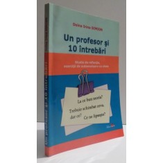 UN PROFESOR SI 10 INTREBARI - STUDIO DE REFLECTIE, EXERCITII DE AUTOEVALUARE CU CHEIE de DOINA IRINA SIMION , 2006, DEDICATIE *