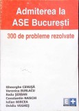 ADMITEREA LA ASE BUCURESTI: 300 DE PROBLEME REZOLVATE-GHEORGHE CENUSA, VERONICA BURLACU, RADU SERBAN SI COL-337631