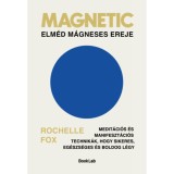 Magnetic - Elm&eacute;d m&aacute;gneses ereje - Medit&aacute;ci&oacute;s &eacute;s manifeszt&aacute;ci&oacute;s technik&aacute;k, hogy sikeres, eg&eacute;szs&eacute;ges &eacute;s boldog l&eacute;gy - Rochelle Fox