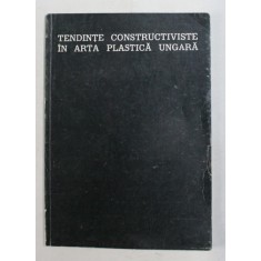 TENDINTE CONSTRUCTIVISTE IN ARTA PLASTICA UNGARA , CATALOG DE EXPOZITIE , SALA DALLES , NOV. - DEC. , 1972