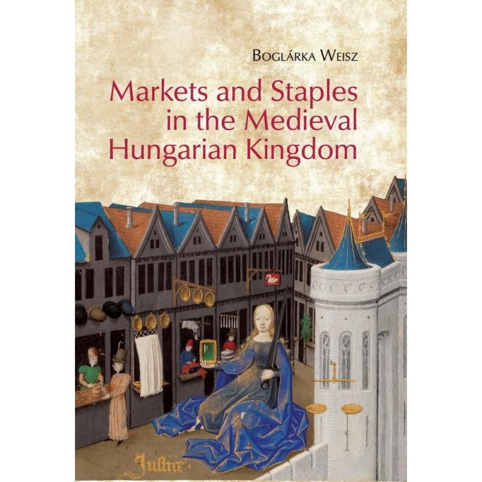 Markets and Staples in the Medieval Hungarian Kingdom - Weisz Bogl&aacute;rka