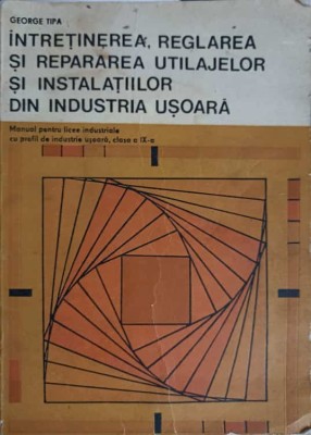 INTRETINEREA, REGLAREA SI REPARAREA UTILAJELOR SI INSTALATIILOR DIN INDUSTRIA USOARA. MANUAL PENTRU LICEE INDUST foto