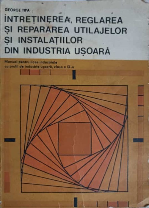 INTRETINEREA, REGLAREA SI REPARAREA UTILAJELOR SI INSTALATIILOR DIN INDUSTRIA USOARA. MANUAL PENTRU LICEE I-239819
