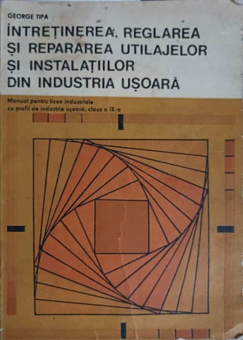 INTRETINEREA, REGLAREA SI REPARAREA UTILAJELOR SI INSTALATIILOR DIN INDUSTRIA USOARA. MANUAL PENTRU LICEE INDUST