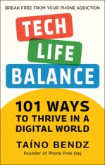 Tech-Life Balance: 101 Ways to Take Control of Your Digital Life and Save Your Sanity