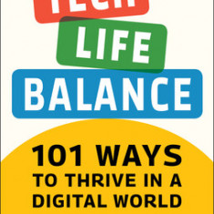 Tech-Life Balance: 101 Ways to Take Control of Your Digital Life and Save Your Sanity