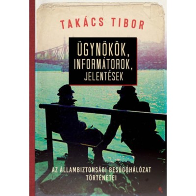 &amp;Uuml;gyn&amp;ouml;k&amp;ouml;k, inform&amp;aacute;torok, jelent&amp;eacute;sek - Az &amp;aacute;llambiztons&amp;aacute;gi bes&amp;uacute;g&amp;oacute;h&amp;aacute;l&amp;oacute;zat t&amp;ouml;rt&amp;eacute;netei - Tak&amp;aacute;cs Tibor foto