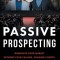 Passive Prospecting: Dominate Your Market without Cold Calling, Chasing Clients, or Spending Money on Ads