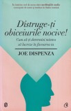 Joe Dispenza - Distruge-ti obiceiurile nocive! Cum sa-ti determini mintea sa