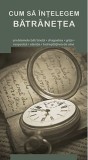 Cumpara ieftin Cum Sa Intelegem Batranetea, - Editura De Suflet