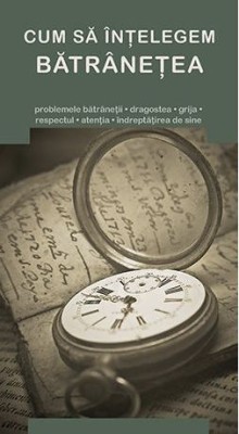 Cum Sa Intelegem Batranetea, - Editura De Suflet foto