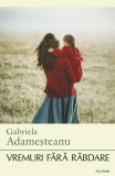 Vremuri fara rabdare - Gabriela Adamesteanu