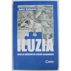 ILUZIA - EROU SI ANTIEROU IN CRIZELE ECONOMICE de ANDREI HREBENCIUC , 2010