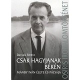 Csak hagyjanak b&eacute;k&eacute;n - M&aacute;ndy Iv&aacute;n &eacute;lete &eacute;s p&aacute;ly&aacute;ja