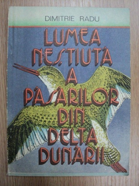 LUMEA NESTIUTA A PASARILOR DIN DELTA DUNARII-DIMITRIE RADU,BUC.1988