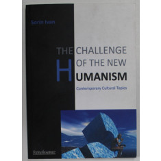 THE CHALLENGE OF THE NEW HUMANISM , CONTEMPORARY CULTURAL TOPICS by SORIN IVAN , 2012