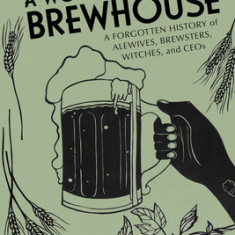 A Woman's Place Is in the Brewhouse: A Forgotten History of Alewives, Brewsters, Witches, and Ceos