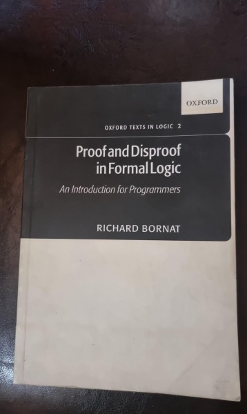 Proof and Disproof in Formal Logic: An Introduction for Programmers - Richard Bornat