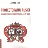 Protectoratul Rusiei asupra Principatelor Romane. 1774-1856 - Apostol Stan