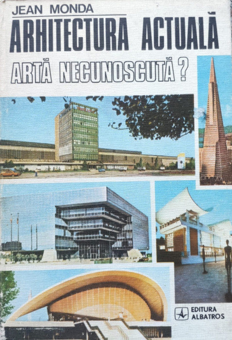 Arhitectura Actuala Arta Necunoscuta? - Jean Monda ,557173