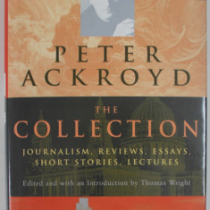 PETER ACKROYD , THE COLLECTION , JOURNALISM , REVIEWS , ESSAYS , SHORT STORIES , LECTURES , edited by THOMAS WRIGHT , 2001