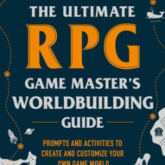 The Ultimate RPG Game Master's World Building Guide: Prompts and Activities to Create and Customize Your Own Game World
