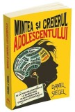 Mintea si creierul adolescentului. De la furtunile emotionale la neurostiinta transformarilor si stimularea potentialului - Daniel Siegel