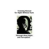 Training Manual for Sight Without Eyes - Through Mind Sight and Perception