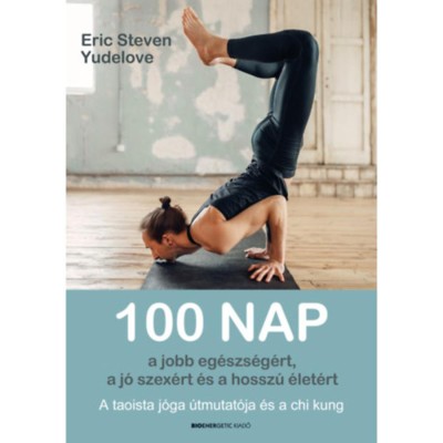 100 nap a jobb eg&amp;eacute;szs&amp;eacute;g&amp;eacute;rt, a j&amp;oacute; szex&amp;eacute;rt &amp;eacute;s a hossz&amp;uacute; &amp;eacute;let&amp;eacute;rt - A taoista j&amp;oacute;ga &amp;uacute;tmutat&amp;oacute;ja &amp;eacute;s a chi kung - E. S. Yudelove foto