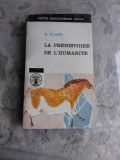 LA PREHISTOIRE DE L&#039;HUMANITE - G. CLARK (CARTE IN LIMBA FRANCEZA)