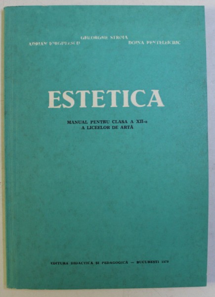 ESTETICA , MANUAL PENTRU CLASA A XII - A A LICEELOR DE ARTA de GHEORGHE STROIA ... DOINA PENTELEICIUC , 1978