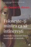 Daniel G. Amen - Foloseste-ti mintea ca sa intineresti. Secretele regenerarii