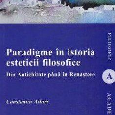 Paradigme in istoria esteticii filosofice. Din Antichitate pana in Renastere - Constantin Aslam