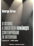 George Arion - O istorie a societatii romanesti contemporane in interviuri ( Vol. II : 1990-2004 )
