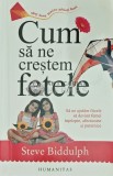 Cum să ne creștem fetele - Steve Biddulph, 2017, Humanitas, 282 pagini, Dezvoltare personală, Coperta Broșată