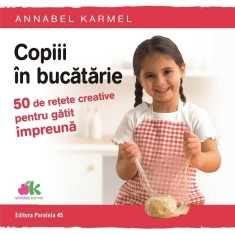 Copiii &icirc;n bucătărie. 50 de rețete creative pentru gătit &icirc;mpreună