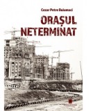 Orasul neterminat - Cezar Petre Buiumaci