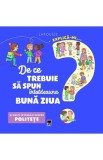 Explica-mi... de ce trebuie sa spun intotdeauna buna ziua? Larousse - Agnes Besson