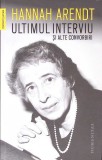 ULTIMUL INTERVIU SI ALTE CONVORBIRI-HANNAH ARENDT-274755