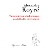 Tanulm&aacute;nyok a tudom&aacute;nyos gondolkod&aacute;s t&ouml;rt&eacute;net&eacute;ről - Alexandre Koyr&eacute;