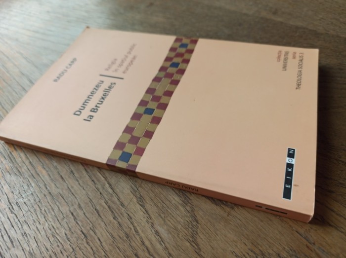 RADU CARP - DUMNEZEU LA BRUXELLES, RELIGIA IN SPATIUL PUBLIC EUROPEAN, 2009, CLUJ * COLECTIA UNIVERSITAS TEOLOGIA