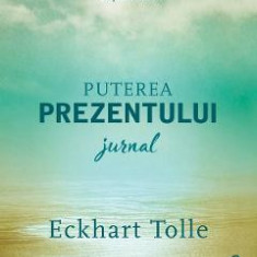 Puterea prezentului. Jurnal - Eckhart Tolle