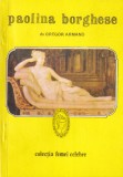 Roman Paolina Borghese sora lui Napoleon Bonaparte de Gregor Armand, poveste pasionala istorie, colectie Femei Celebre, stare buna