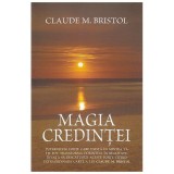Magia Credintei, Claude M. Bristol, 2011 (Dezvoltare Personala, Spiritualitate, Credinta, Subconstient, carte rara)
